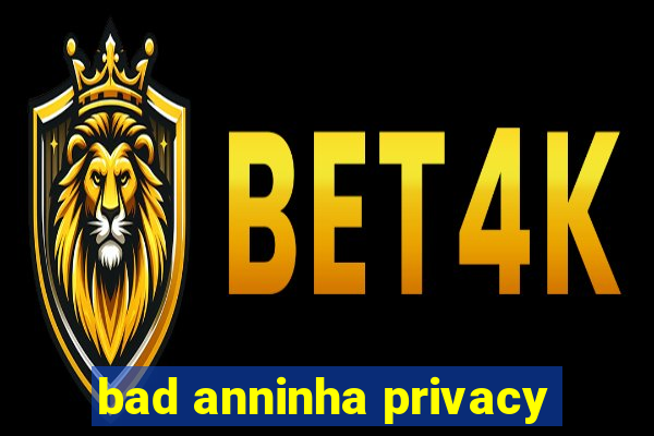 bad anninha privacy